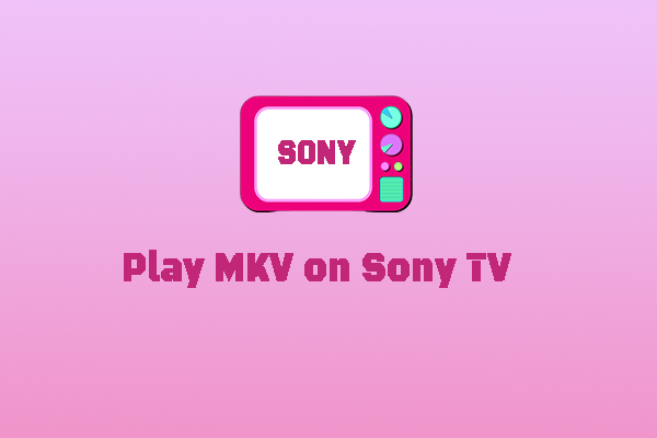 Why Can’t Play MKV on Sony TV & How to Fix? 2 Effective Solutions