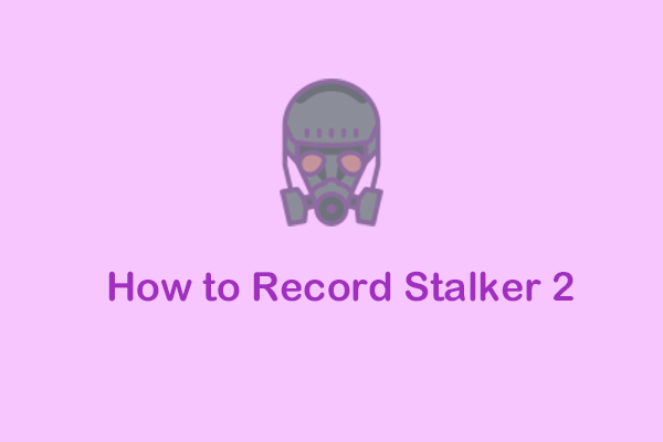 How to Record Stalker 2 Smoothly on Windows? [Specific Guide]