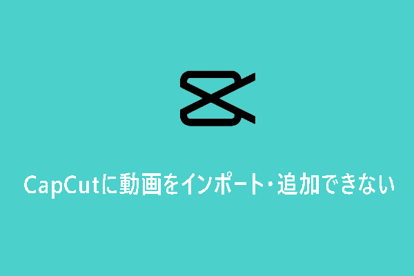 CapCutに動画をインポート・追加できない時の解決策9選